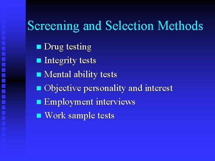 Screening and Selection Methods Drug testing n Integrity tests n Mental ability tests n