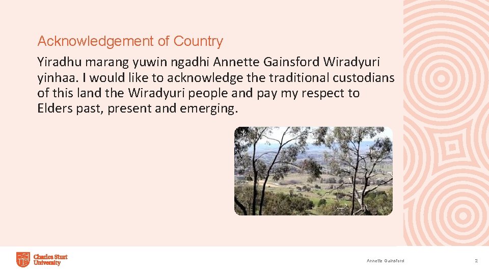 Acknowledgement of Country Yiradhu marang yuwin ngadhi Annette Gainsford Wiradyuri yinhaa. I would like