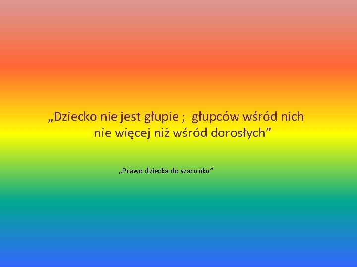 „Dziecko nie jest głupie ; głupców wśród nich nie więcej niż wśród dorosłych” „Prawo