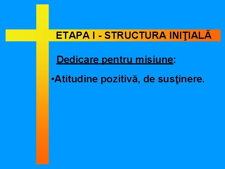 ETAPA I - STRUCTURA INIŢIALĂ Dedicare pentru misiune: • Atitudine pozitivă, de susţinere. 
