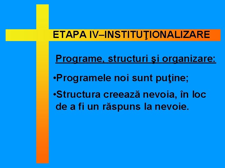 ETAPA IV–INSTITUŢIONALIZARE Programe, structuri şi organizare: • Programele noi sunt puţine; • Structura creează