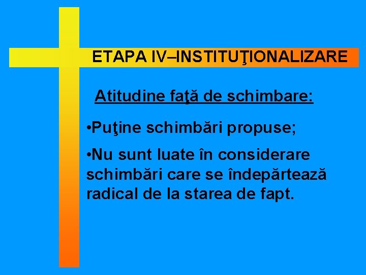 ETAPA IV–INSTITUŢIONALIZARE Atitudine faţă de schimbare: • Puţine schimbări propuse; • Nu sunt luate