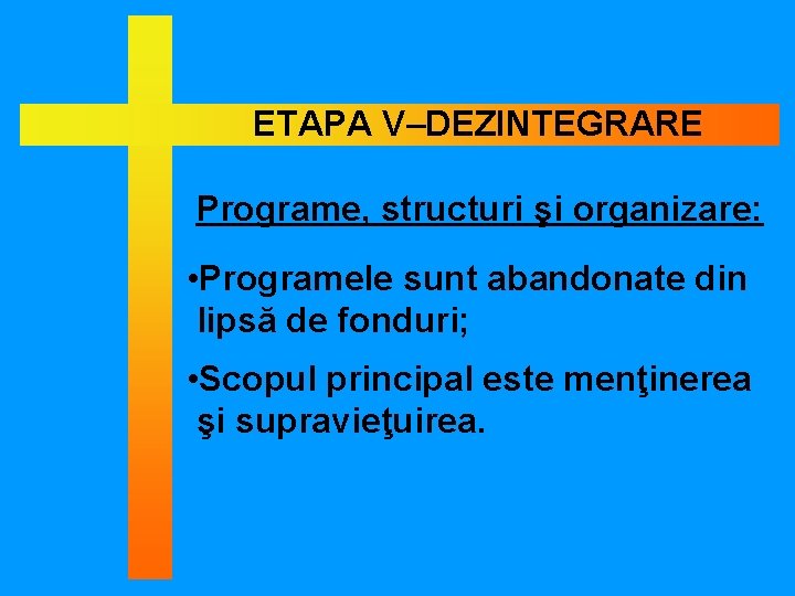 ETAPA V–DEZINTEGRARE Programe, structuri şi organizare: • Programele sunt abandonate din lipsă de fonduri;
