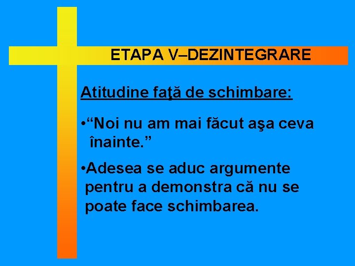 ETAPA V–DEZINTEGRARE Atitudine faţă de schimbare: • “Noi nu am mai făcut aşa ceva
