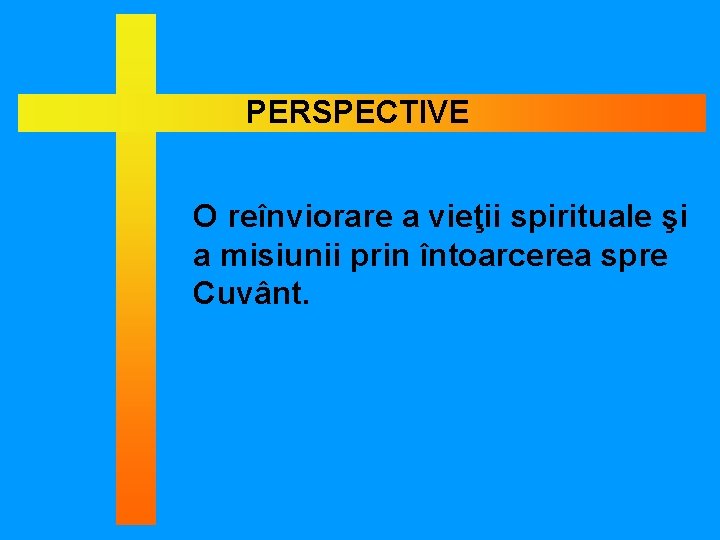 PERSPECTIVE O reînviorare a vieţii spirituale şi a misiunii prin întoarcerea spre Cuvânt. 