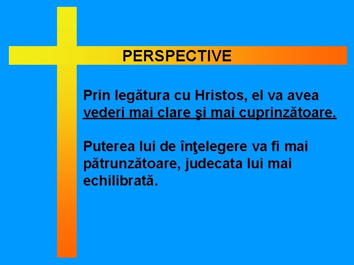 PERSPECTIVE Prin legătura cu Hristos, el va avea vederi mai clare şi mai cuprinzătoare.