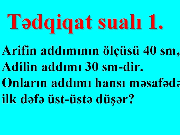 Tədqiqat sualı 1. Arifin addımının ölçüsü 40 sm, Adilin addımı 30 sm-dir. Onların addımı