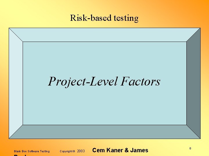 Risk-based testing Project-Level Factors Black Box Software Testing Copyright © 2003 Cem Kaner &