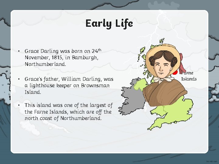 Early Life • Grace Darling was born on 24 th November, 1815, in Bamburgh,