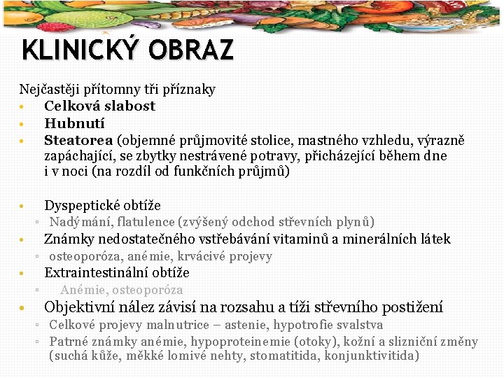 12 KLINICKÝ OBRAZ Nejčastěji přítomny tři příznaky • Celková slabost • Hubnutí • Steatorea