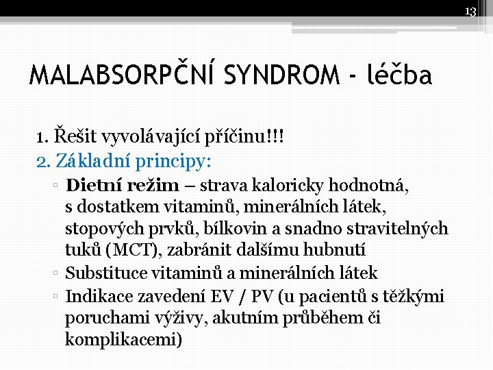 13 MALABSORPČNÍ SYNDROM - léčba 1. Řešit vyvolávající příčinu!!! 2. Základní principy: ▫ Dietní