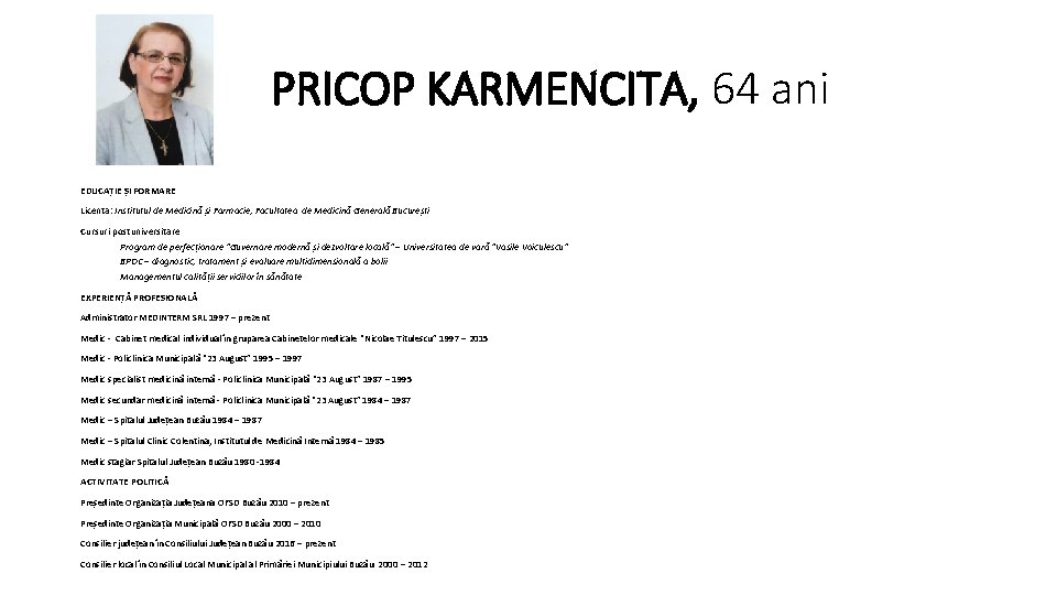 PRICOP KARMENCITA, 64 ani EDUCAȚIE ȘI FORMARE Licenta: Institutul de Medicină și Farmacie, Facultatea PRICOP KARMENCITA, 64 ani EDUCAȚIE ȘI FORMARE Licenta: Institutul de Medicină și Farmacie, Facultatea