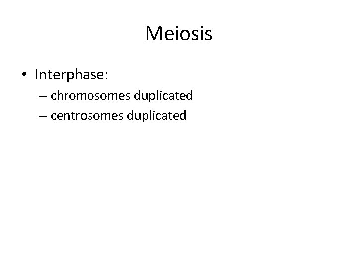 Meiosis • Interphase: – chromosomes duplicated – centrosomes duplicated 