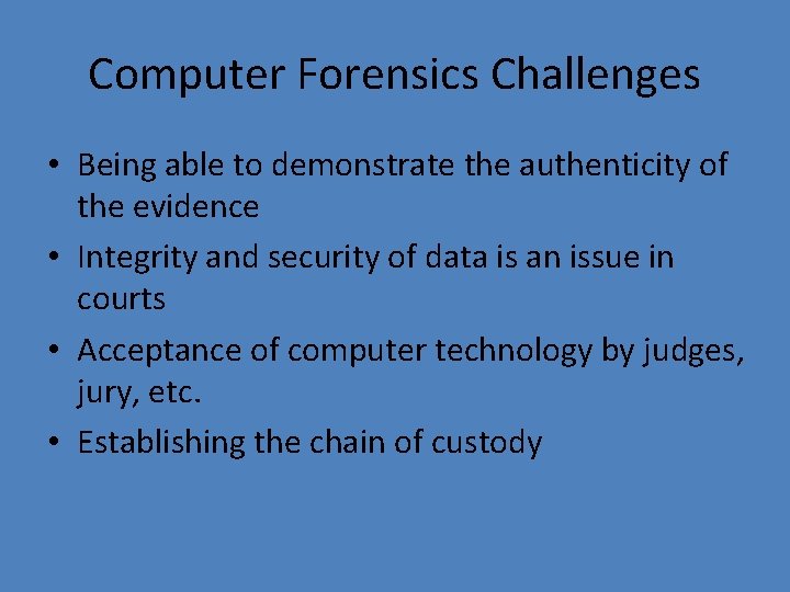 Computer Forensics Challenges • Being able to demonstrate the authenticity of the evidence •