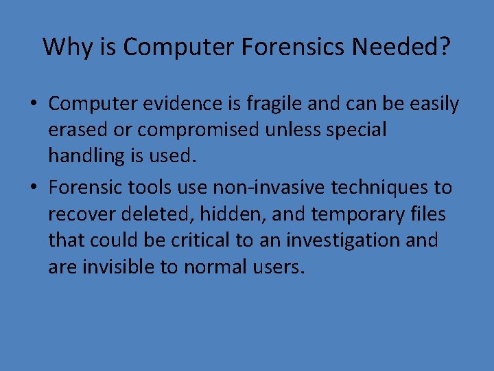 Why is Computer Forensics Needed? • Computer evidence is fragile and can be easily