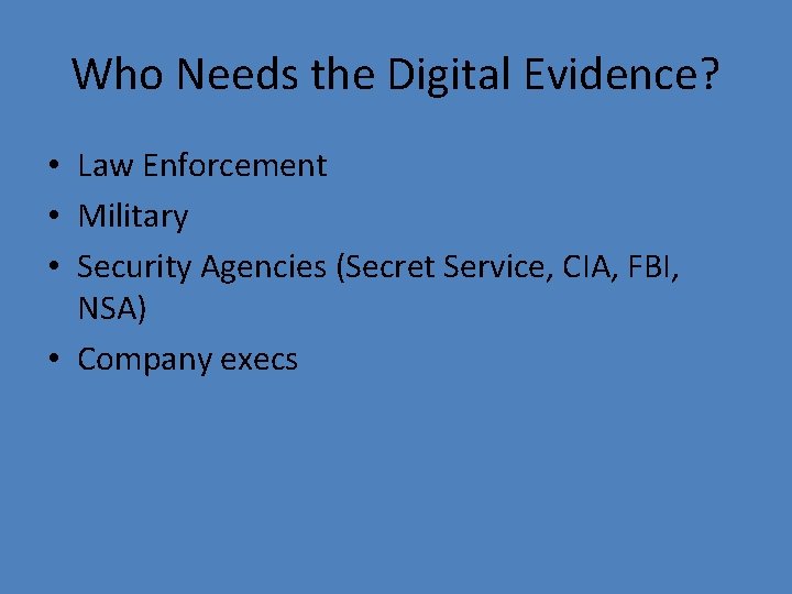 Who Needs the Digital Evidence? • Law Enforcement • Military • Security Agencies (Secret