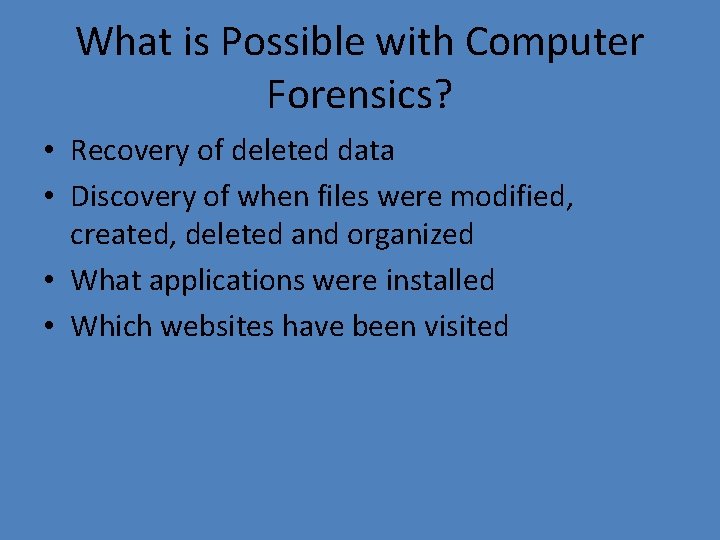 What is Possible with Computer Forensics? • Recovery of deleted data • Discovery of