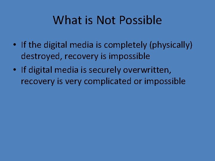 What is Not Possible • If the digital media is completely (physically) destroyed, recovery