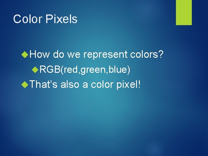Color Pixels How do we represent colors? RGB(red, green, blue) That’s also a color Color Pixels How do we represent colors? RGB(red, green, blue) That’s also a color