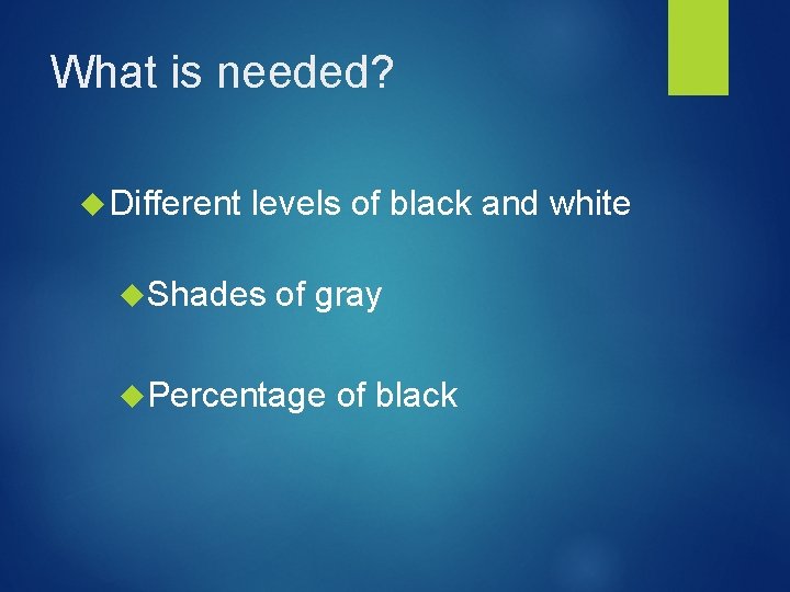 What is needed? Different levels of black and white Shades of gray Percentage of What is needed? Different levels of black and white Shades of gray Percentage of