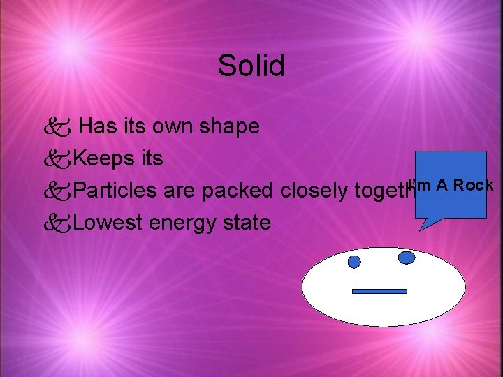 Solid k Has its own shape k. Keeps its I’m A Rock k. Particles