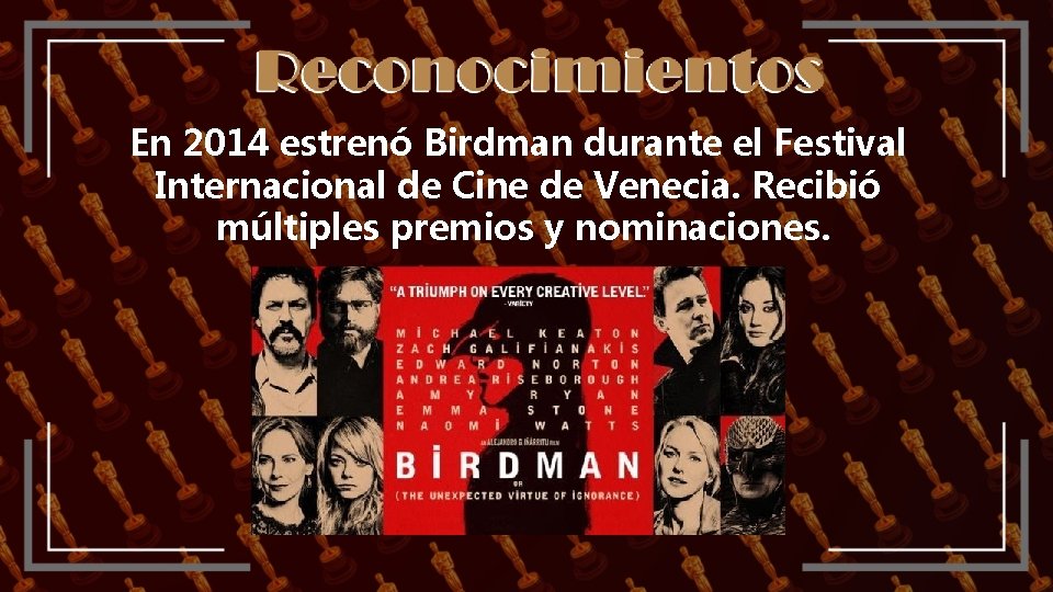 En 2014 estrenó Birdman durante el Festival Internacional de Cine de Venecia. Recibió múltiples