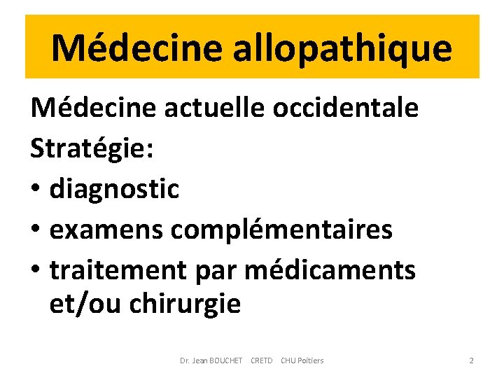 Médecine allopathique Médecine actuelle occidentale Stratégie: • diagnostic • examens complémentaires • traitement par