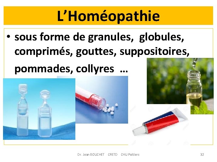 L’Homéopathie • sous forme de granules, globules, comprimés, gouttes, suppositoires, pommades, collyres … Dr.