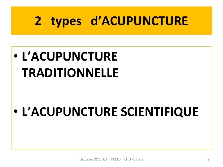 2 types d’ACUPUNCTURE • L’ACUPUNCTURE TRADITIONNELLE • L’ACUPUNCTURE SCIENTIFIQUE Dr. Jean BOUCHET CRETD CHU