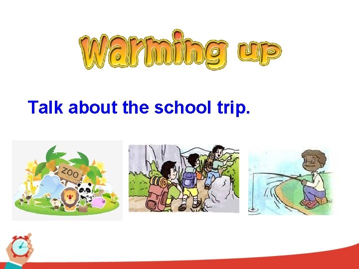 Talk about the school trip. 