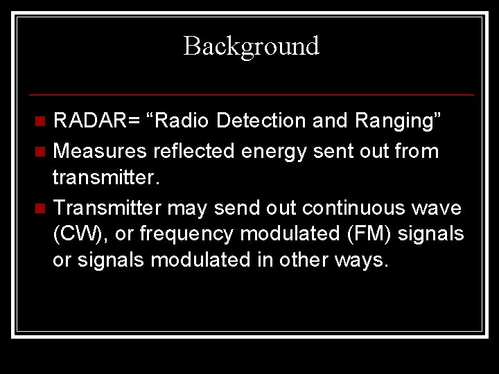 Background RADAR= “Radio Detection and Ranging” n Measures reflected energy sent out from transmitter.