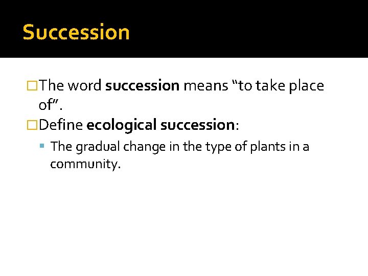 Succession �The word succession means “to take place of”. �Define ecological succession: The gradual