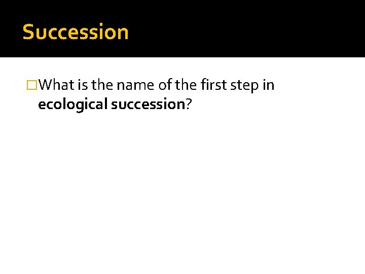 Succession �What is the name of the first step in ecological succession? 