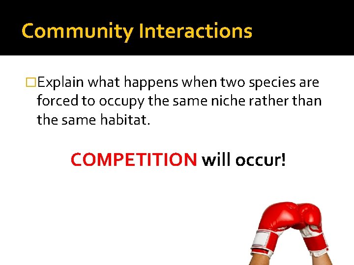 Community Interactions �Explain what happens when two species are forced to occupy the same