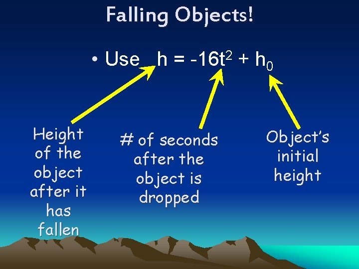 Falling Objects! • Use h = -16 t 2 + h 0 Height of