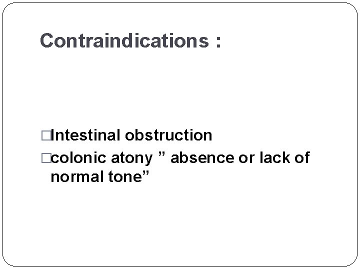Contraindications : �Intestinal obstruction �colonic atony ” absence or lack of normal tone” 