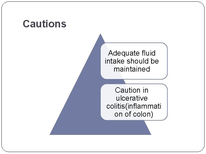 Cautions Adequate fluid intake should be maintained Caution in ulcerative colitis(inflammati on of colon)