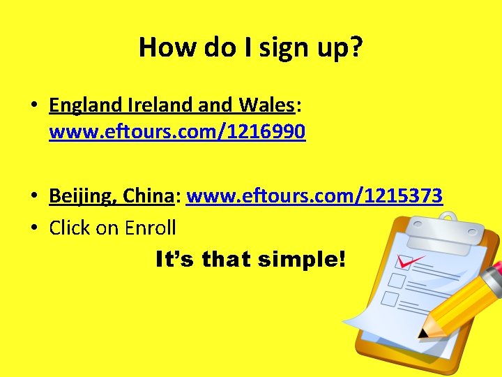 How do I sign up? • England Ireland Wales: www. eftours. com/1216990 • Beijing,