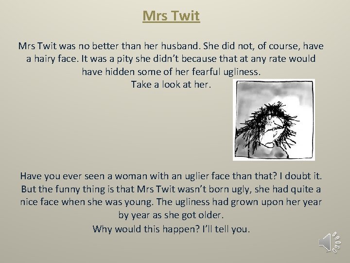 Mrs Twit was no better than her husband. She did not, of course, have