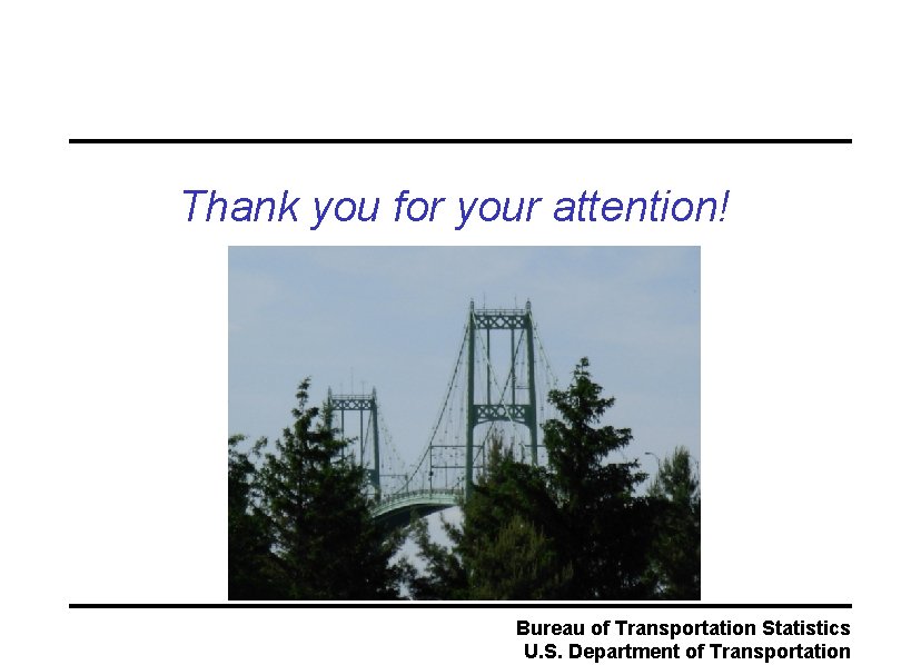 Thank you for your attention! Bureau of Transportation Statistics U. S. Department of Transportation