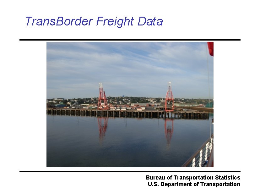 Trans. Border Freight Data Bureau of Transportation Statistics U. S. Department of Transportation 