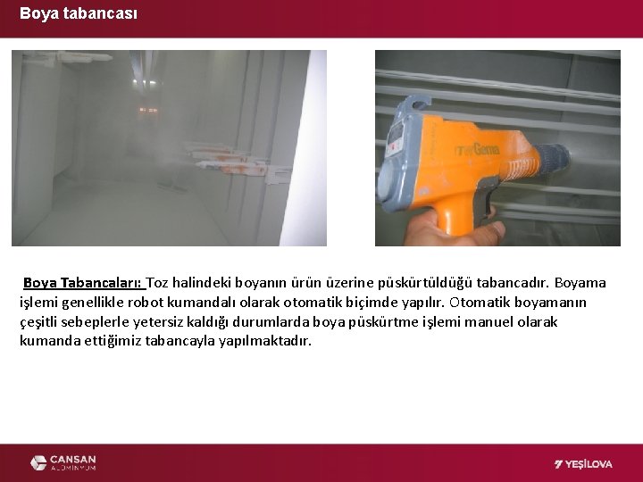 Boya tabancası Boya Tabancaları: Toz halindeki boyanın ürün üzerine püskürtüldüğü tabancadır. Boyama işlemi genellikle