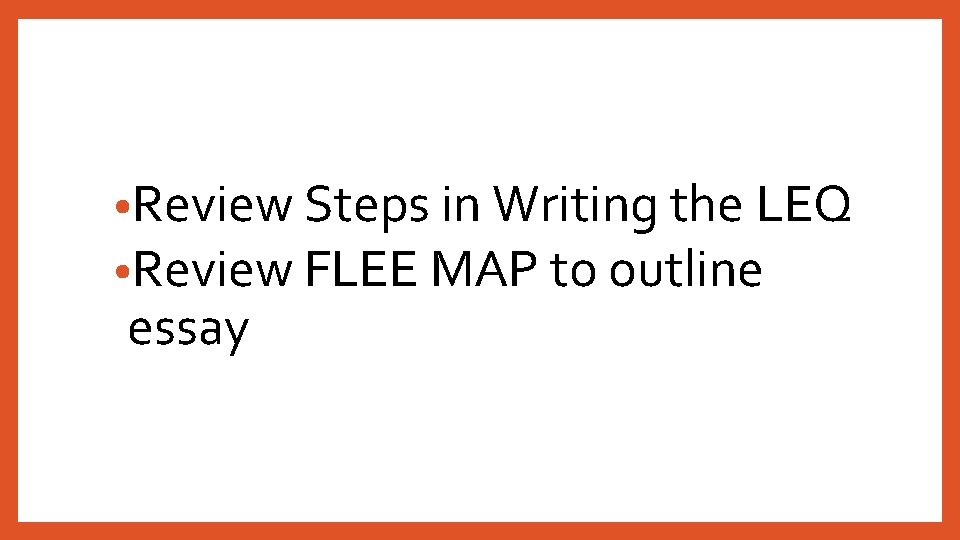  • Review Steps in Writing the LEQ • Review FLEE MAP to outline