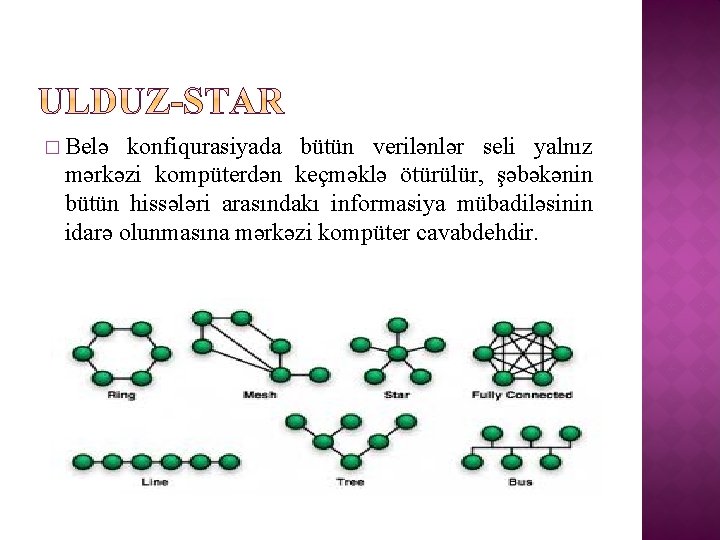 � Belə konfiqurasiyada bütün verilənlər seli yalnız mərkəzi kompüterdən keçməklə ötürülür, şəbəkənin bütün hissələri