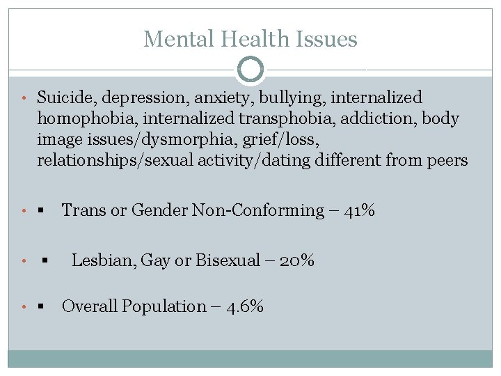 Mental Health Issues • Suicide, depression, anxiety, bullying, internalized homophobia, internalized transphobia, addiction, body