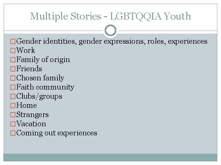 Multiple Stories – LGBTQQIA Youth �Gender identities, gender expressions, roles, experiences �Work �Family of