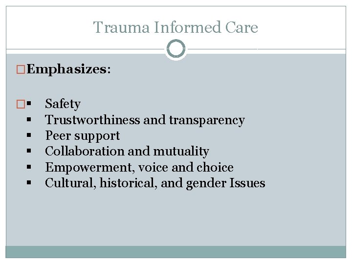 Trauma Informed Care �Emphasizes: � Safety Trustworthiness and transparency Peer support Collaboration and mutuality