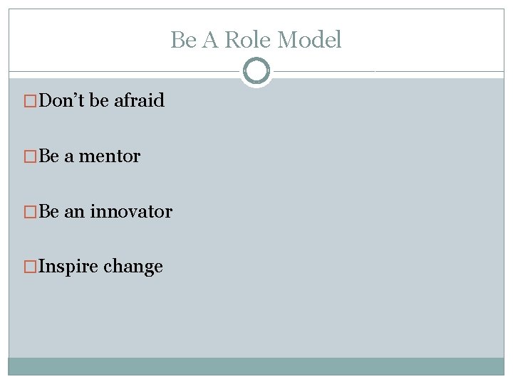 Be A Role Model �Don’t be afraid �Be a mentor �Be an innovator �Inspire