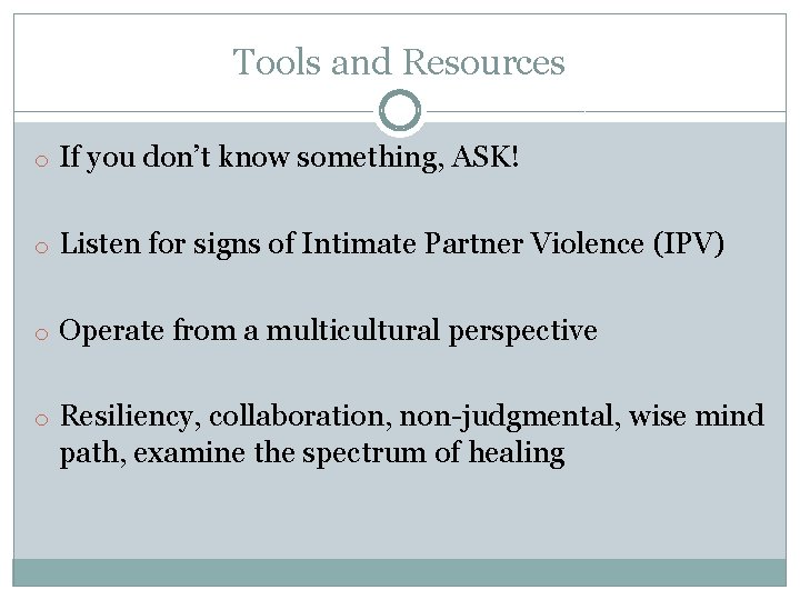 Tools and Resources o If you don’t know something, ASK! o Listen for signs