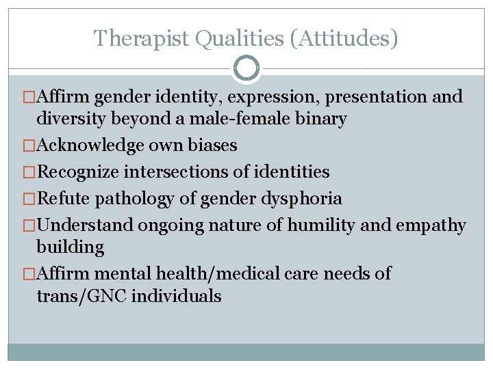 Therapist Qualities (Attitudes) �Affirm gender identity, expression, presentation and diversity beyond a male-female binary